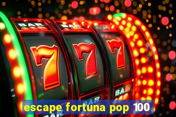 escape fortuna pop 100