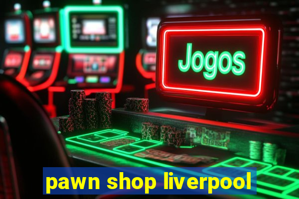 pawn shop liverpool