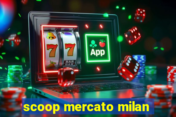 scoop mercato milan