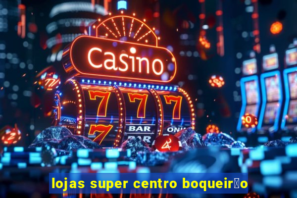 lojas super centro boqueir茫o