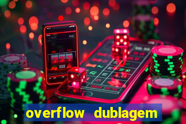 overflow dublagem em português