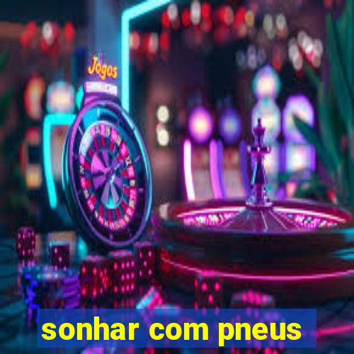 sonhar com pneus