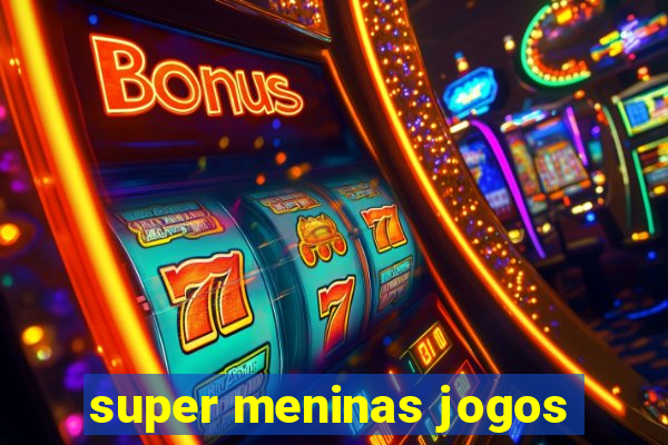 super meninas jogos