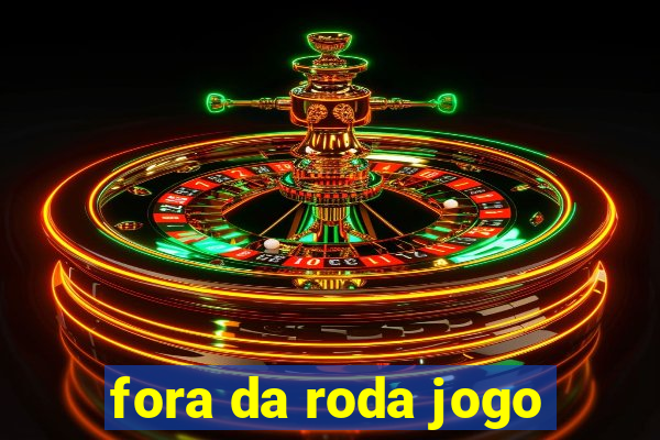 fora da roda jogo