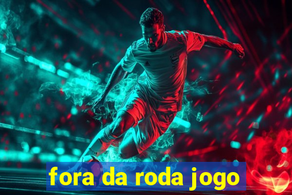 fora da roda jogo