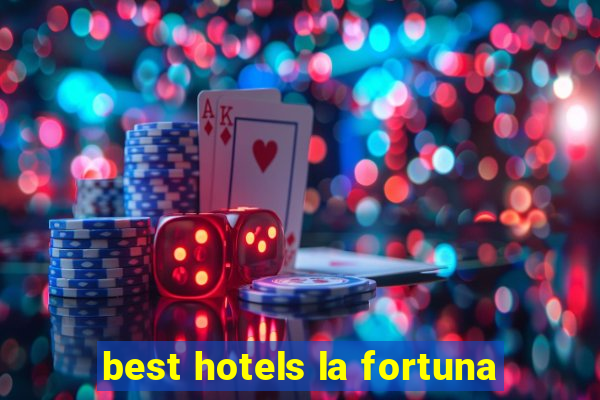 best hotels la fortuna