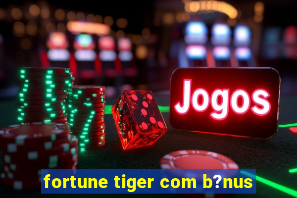 fortune tiger com b?nus