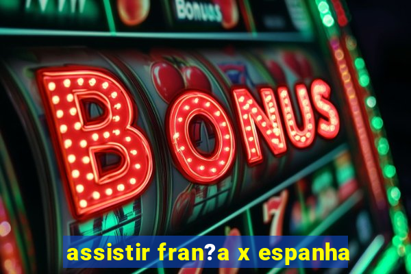 assistir fran?a x espanha