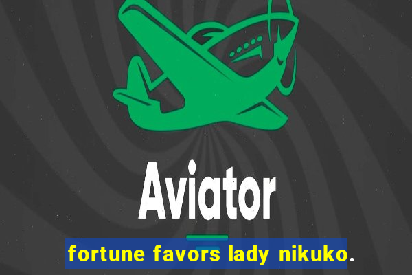 fortune favors lady nikuko.