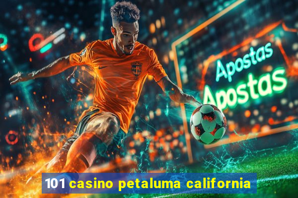 101 casino petaluma california