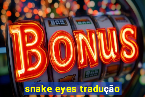 snake eyes tradução