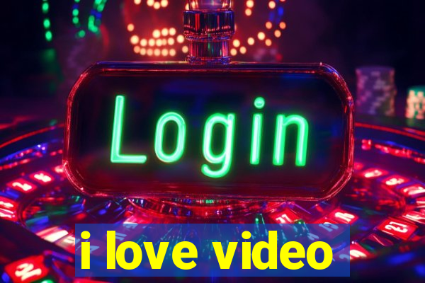 i love video