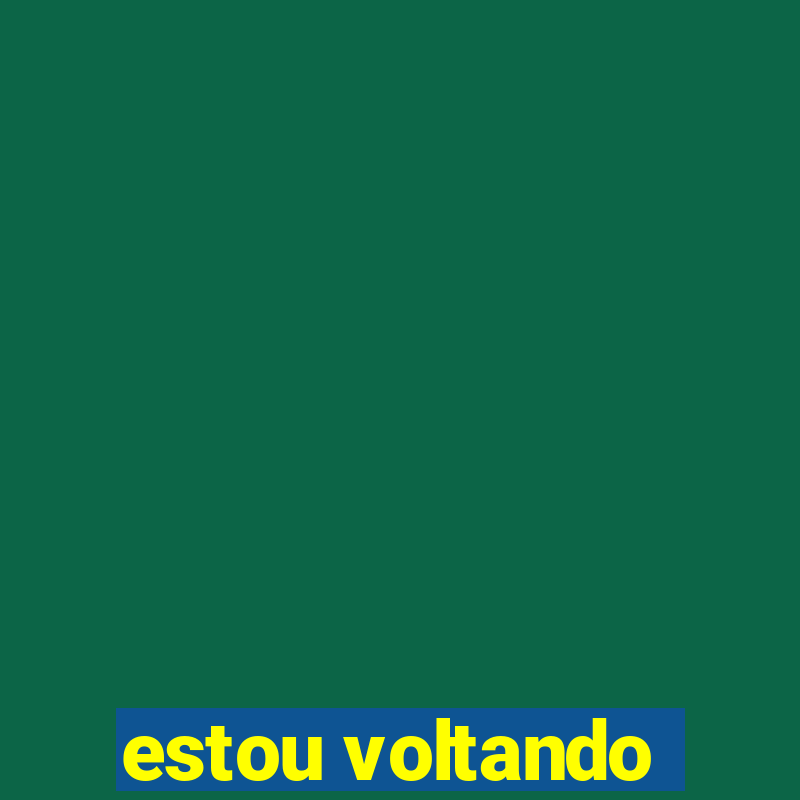 estou voltando