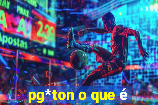 pg*ton o que é