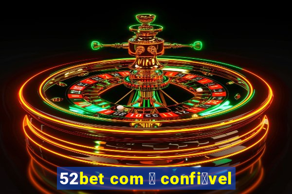 52bet com 茅 confi谩vel