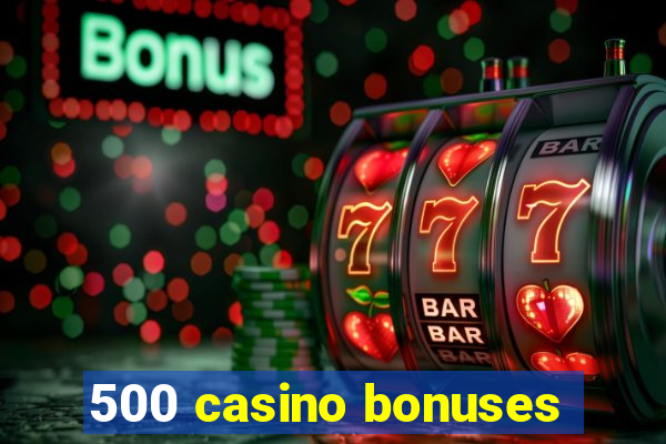 500 casino bonuses