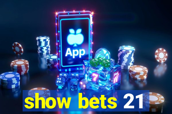 show bets 21