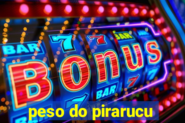 peso do pirarucu