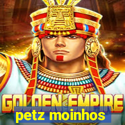 petz moinhos