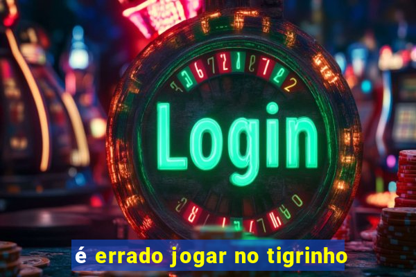 é errado jogar no tigrinho