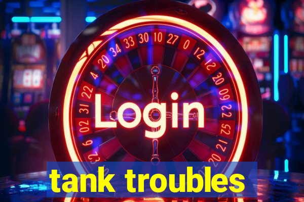 tank troubles