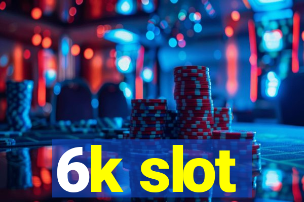 6k slot