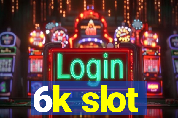 6k slot