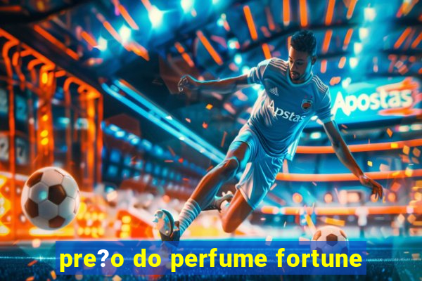 pre?o do perfume fortune