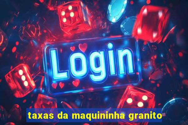 taxas da maquininha granito