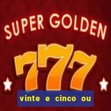 vinte e cinco ou vinte cinco