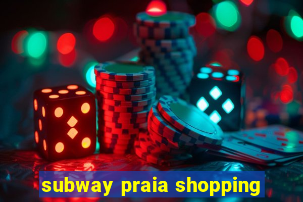 subway praia shopping