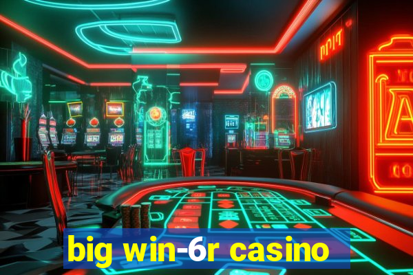 big win-6r casino