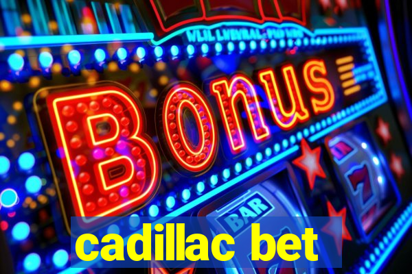 cadillac bet