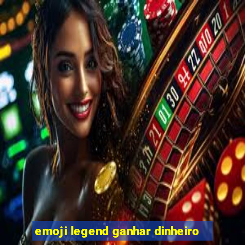 emoji legend ganhar dinheiro