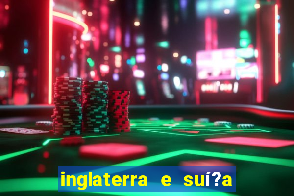 inglaterra e suí?a ao vivo