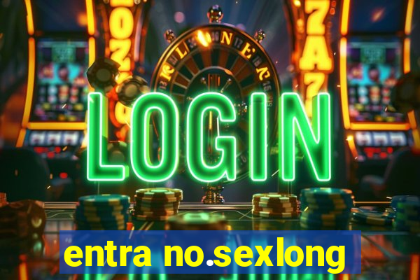 entra no.sexlong