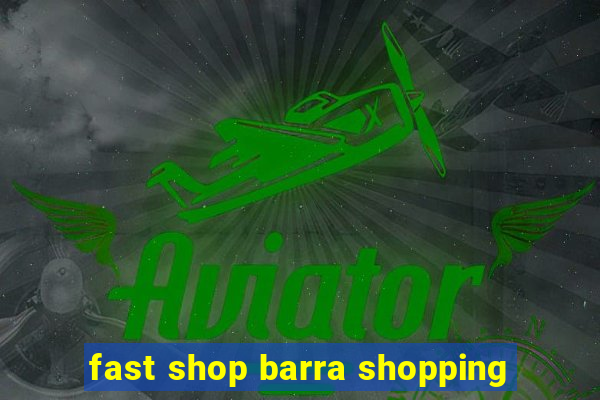 fast shop barra shopping