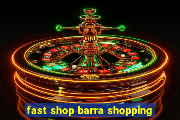 fast shop barra shopping