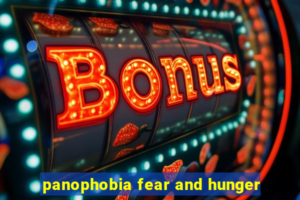 panophobia fear and hunger