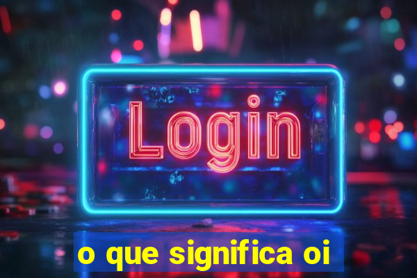 o que significa oi