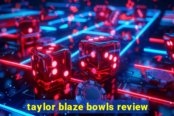 taylor blaze bowls review