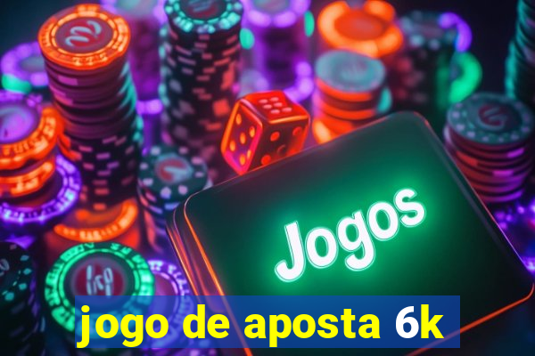 jogo de aposta 6k