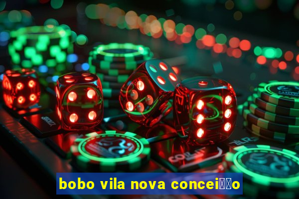 bobo vila nova concei莽茫o