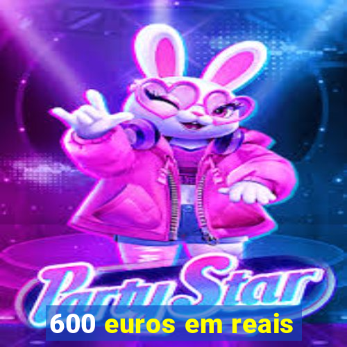 600 euros em reais