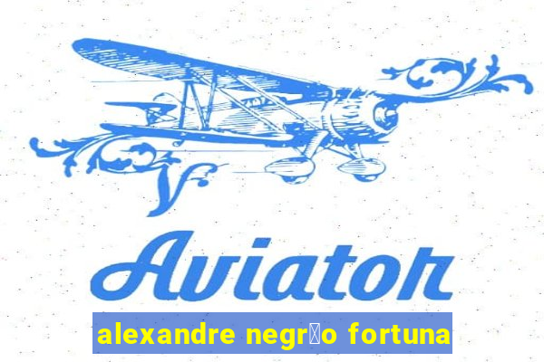 alexandre negr茫o fortuna