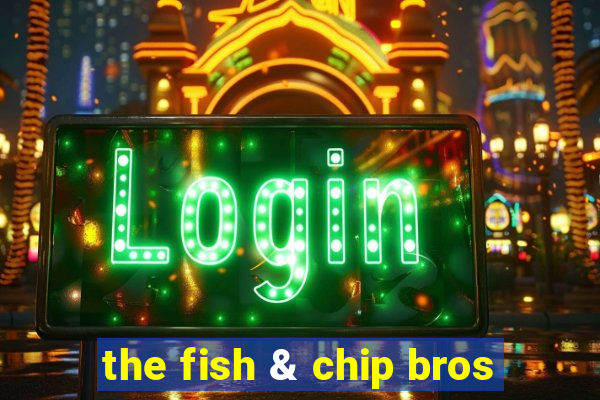 the fish & chip bros