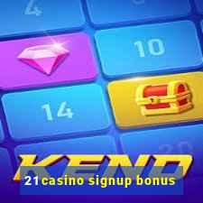 21 casino signup bonus