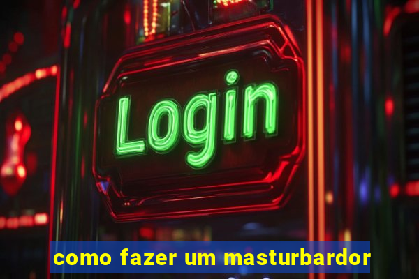 como fazer um masturbardor