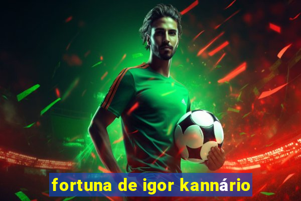 fortuna de igor kannário