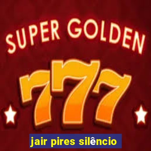 jair pires silêncio